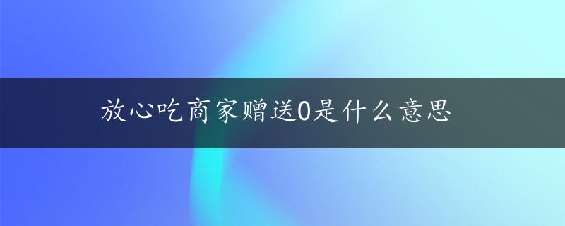 放心吃商家赠送0是什么意思