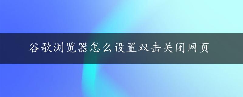 谷歌浏览器怎么设置双击关闭网页