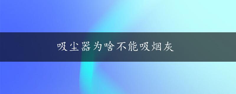 吸尘器为啥不能吸烟灰