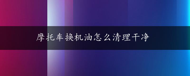 摩托车换机油怎么清理干净