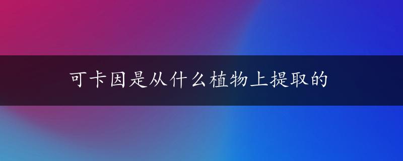 可卡因是从什么植物上提取的