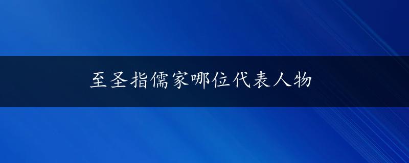 至圣指儒家哪位代表人物