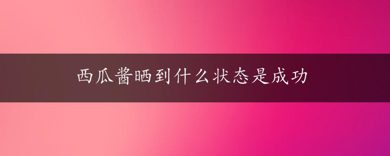 西瓜酱晒到什么状态是成功