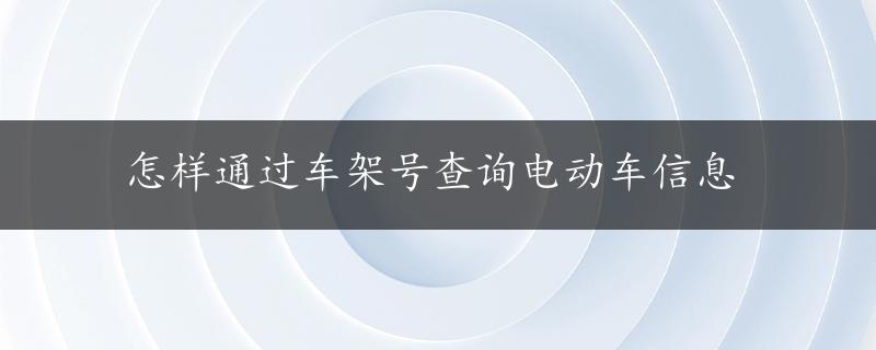 怎样通过车架号查询电动车信息