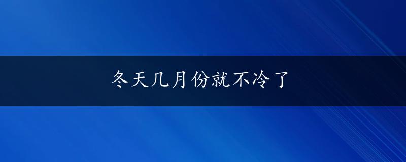 冬天几月份就不冷了