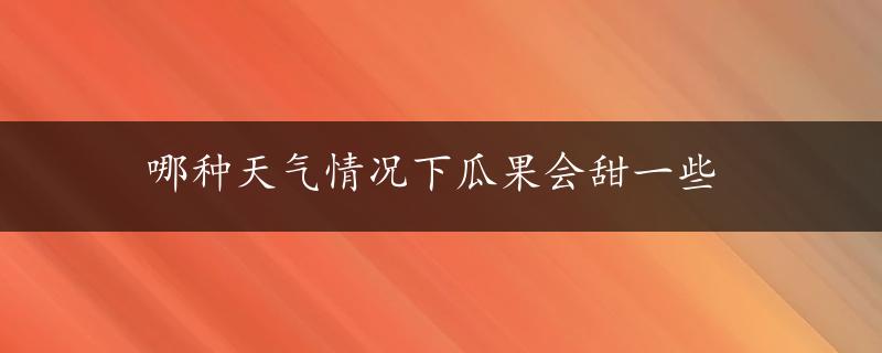 哪种天气情况下瓜果会甜一些