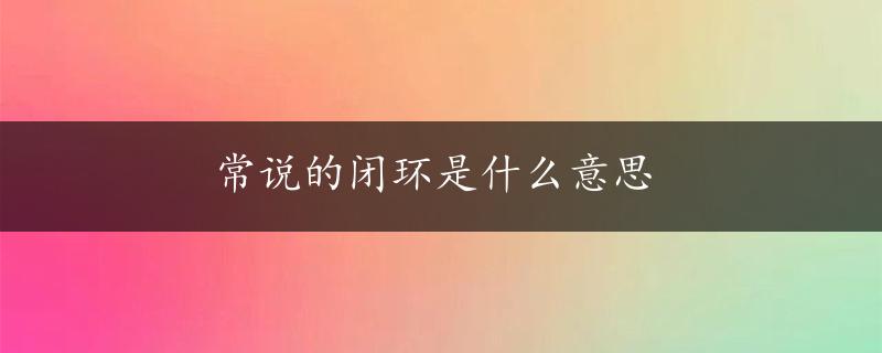 常说的闭环是什么意思