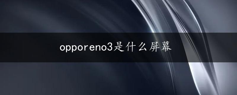 opporeno3是什么屏幕