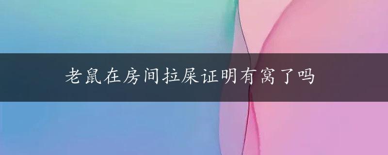 老鼠在房间拉屎证明有窝了吗