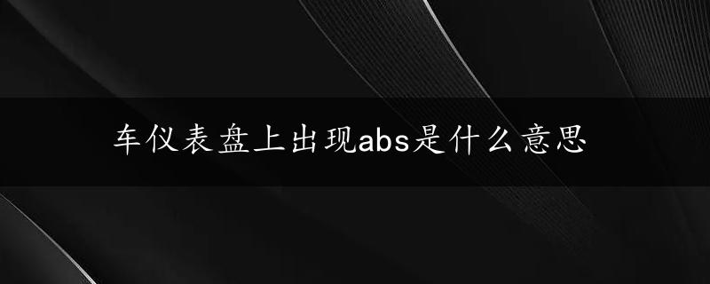 车仪表盘上出现abs是什么意思