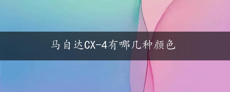 马自达CX-4有哪几种颜色