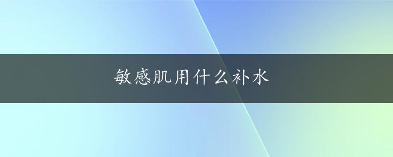 敏感肌用什么补水