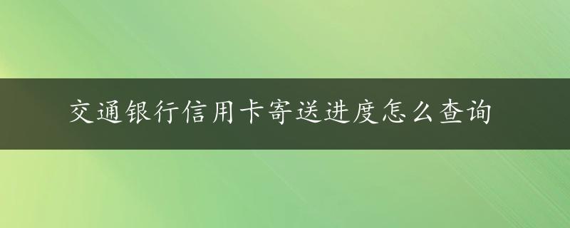 交通银行信用卡寄送进度怎么查询