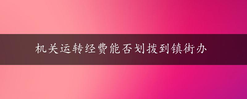 机关运转经费能否划拨到镇街办