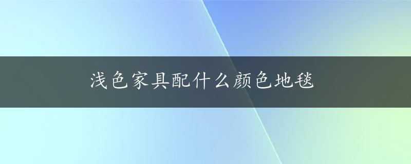 浅色家具配什么颜色地毯