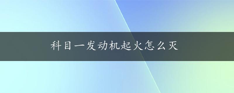 科目一发动机起火怎么灭