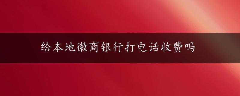 给本地徽商银行打电话收费吗