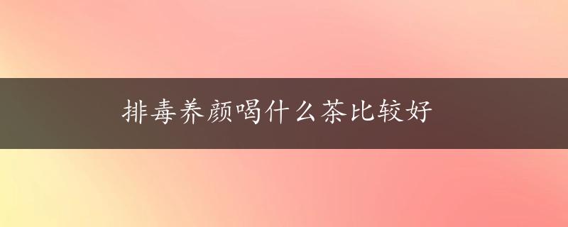 排毒养颜喝什么茶比较好