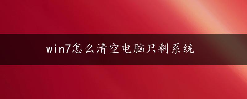 win7怎么清空电脑只剩系统