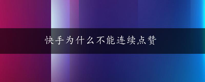 快手为什么不能连续点赞