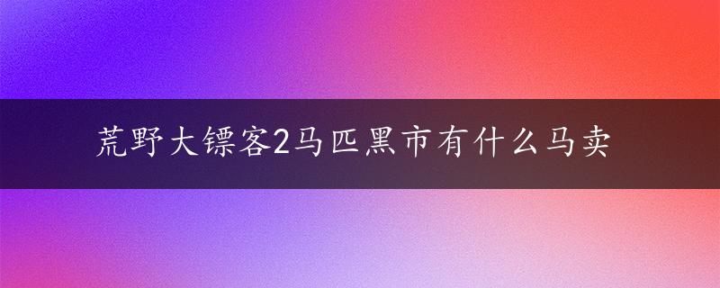 荒野大镖客2马匹黑市有什么马卖