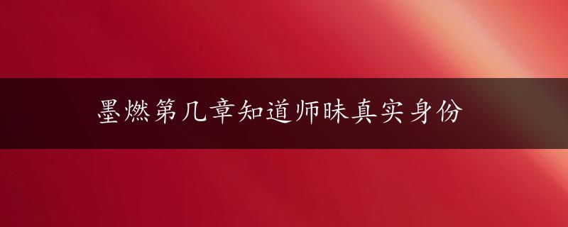 墨燃第几章知道师昧真实身份