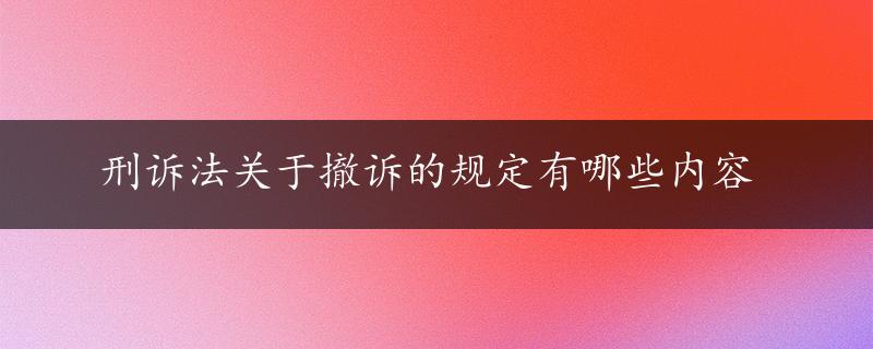 刑诉法关于撤诉的规定有哪些内容