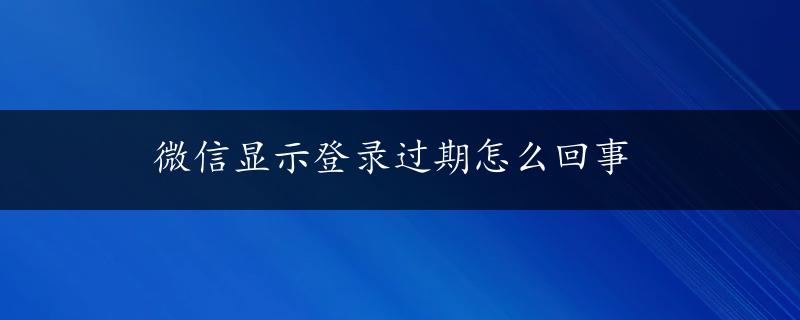 微信显示登录过期怎么回事