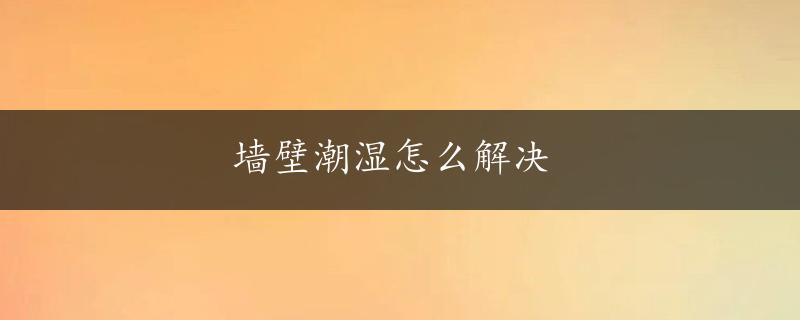 墙壁潮湿怎么解决