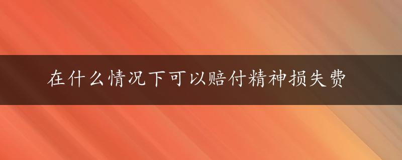 在什么情况下可以赔付精神损失费