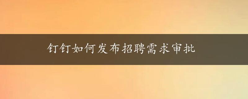 钉钉如何发布招聘需求审批