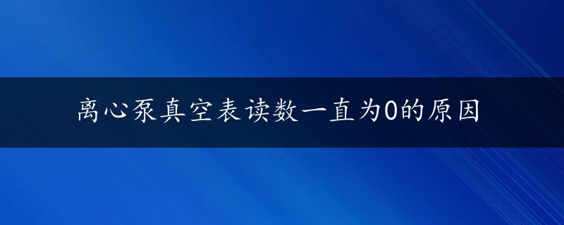 离心泵真空表读数一直为0的原因