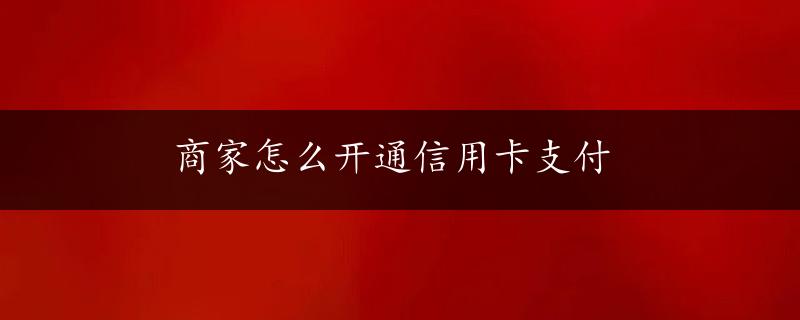 商家怎么开通信用卡支付