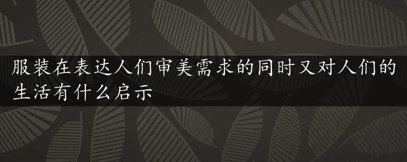 服装在表达人们审美需求的同时又对人们的生活有什么启示