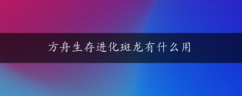 方舟生存进化斑龙有什么用