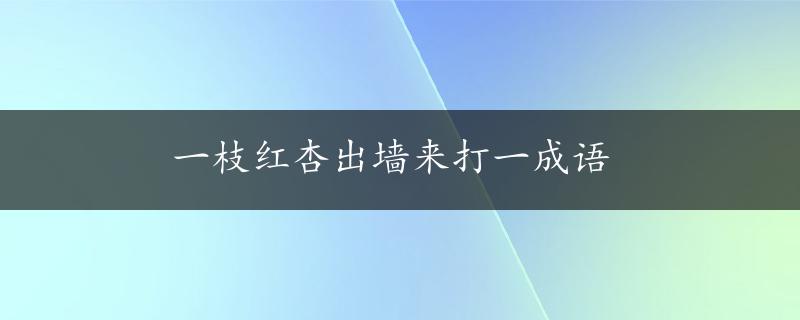 一枝红杏出墙来打一成语