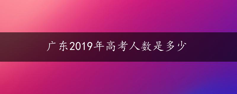 广东2019年高考人数是多少