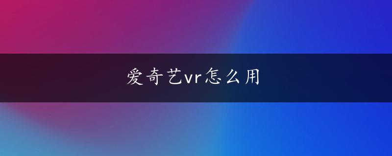 爱奇艺vr怎么用