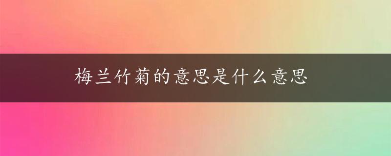 梅兰竹菊的意思是什么意思