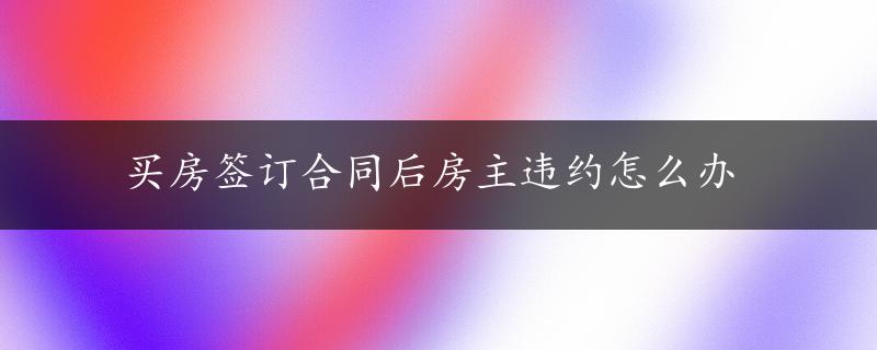 买房签订合同后房主违约怎么办