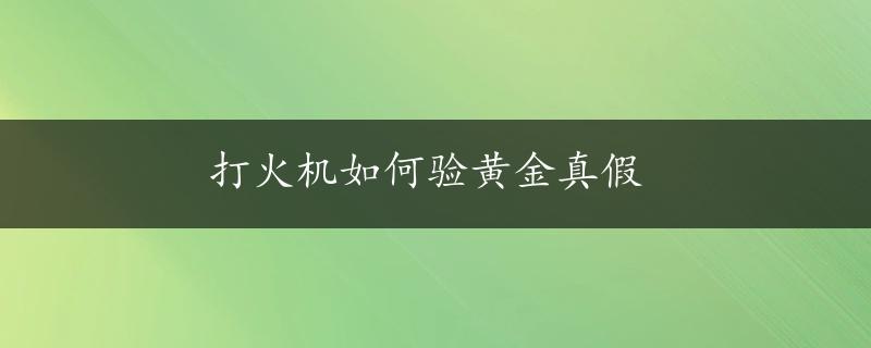 打火机如何验黄金真假