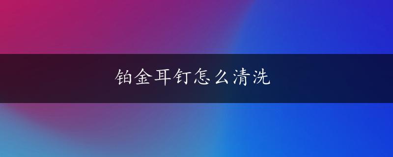 铂金耳钉怎么清洗