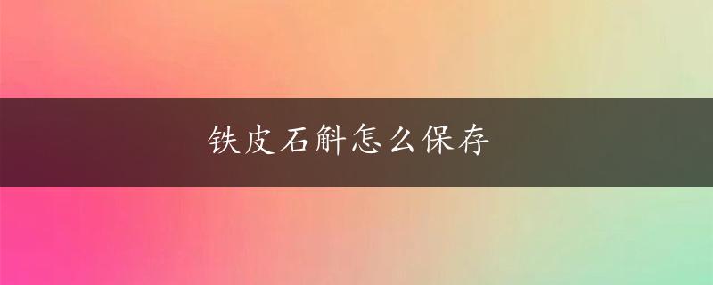 铁皮石斛怎么保存