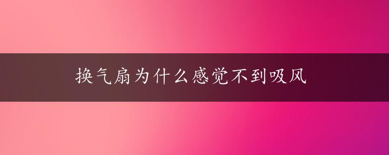 换气扇为什么感觉不到吸风