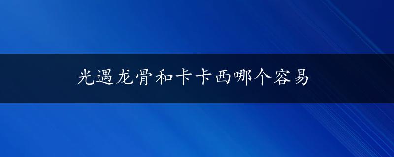 光遇龙骨和卡卡西哪个容易