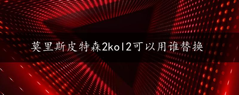 莫里斯皮特森2kol2可以用谁替换