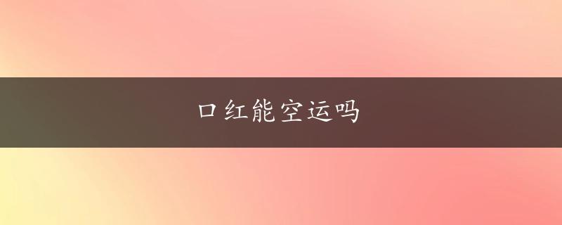 口红能空运吗