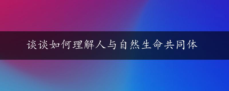 谈谈如何理解人与自然生命共同体