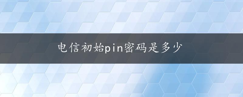 电信初始pin密码是多少