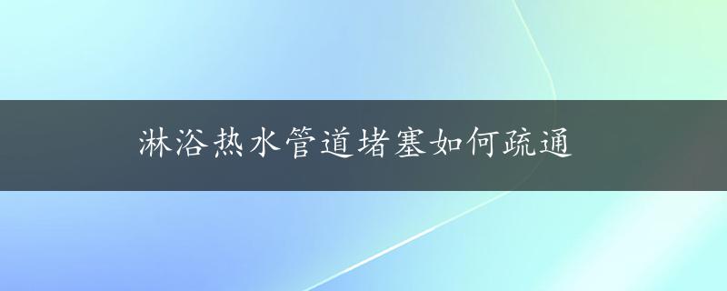 淋浴热水管道堵塞如何疏通